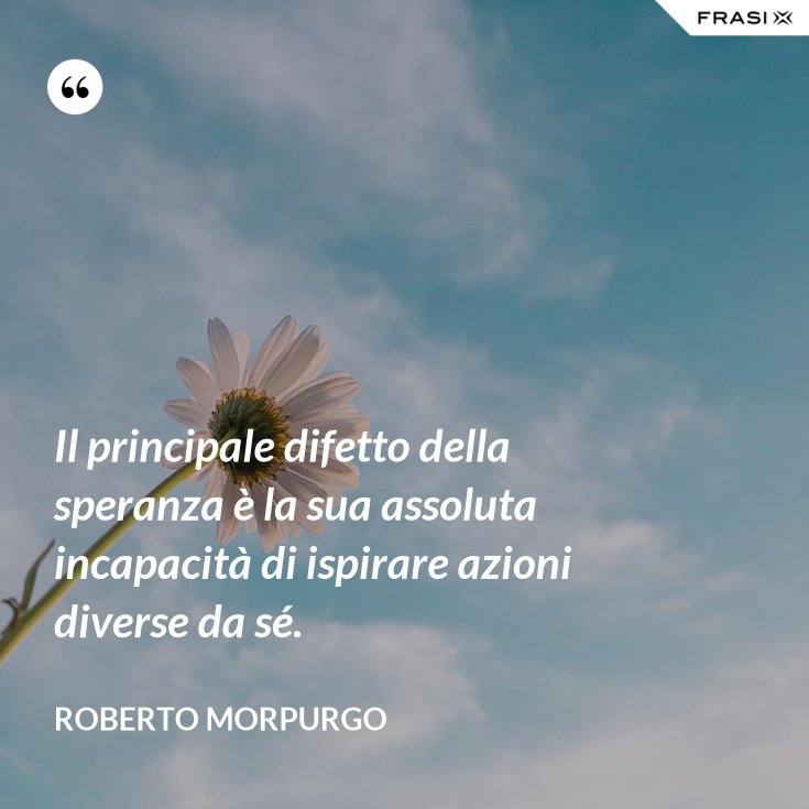 Il principale difetto della speranza è la sua assoluta incapacità di