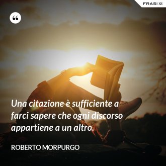 Una citazione è sufficiente a farci sapere che ogni discorso appartiene a un altro. - Roberto Morpurgo
