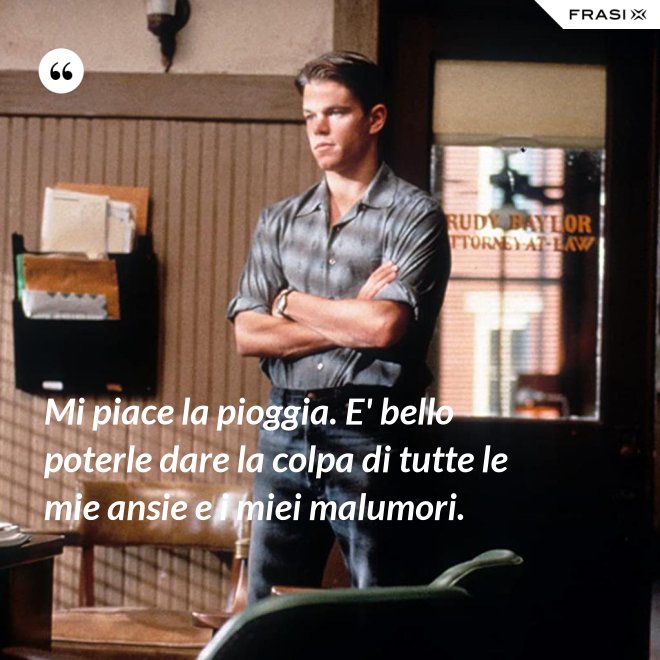Mi piace la pioggia. E' bello poterle dare la colpa di tutte le mie ansie e i miei malumori. - Anonimo