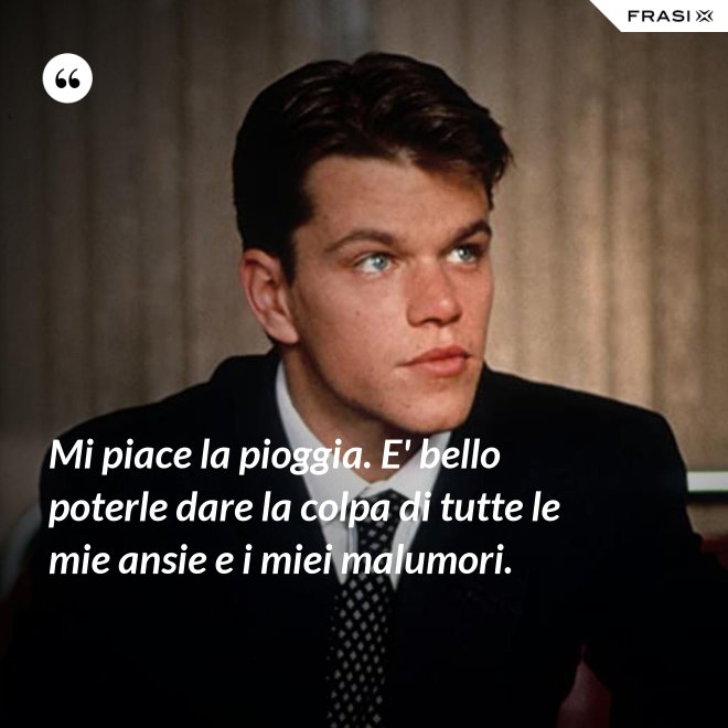 Mi piace la pioggia. E' bello poterle dare la colpa di tutte le mie ansie e i miei malumori. - Anonimo