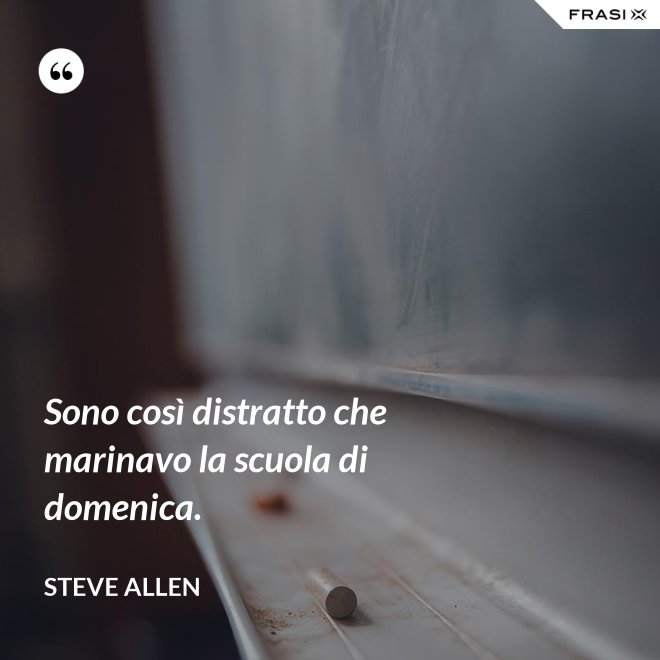 Sono così distratto che marinavo la scuola di domenica. - Steve Allen