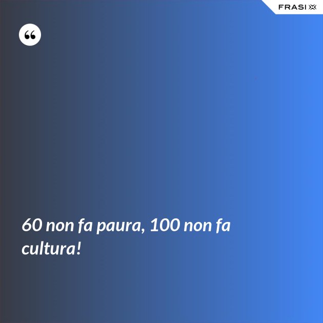 60 Non Fa Paura 100 Non Fa Cultura