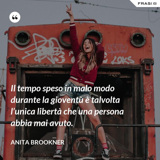 Il tempo speso in malo modo durante la gioventù è talvolta l’unica libertà che una persona abbia mai avuto. - Anita Brookner
