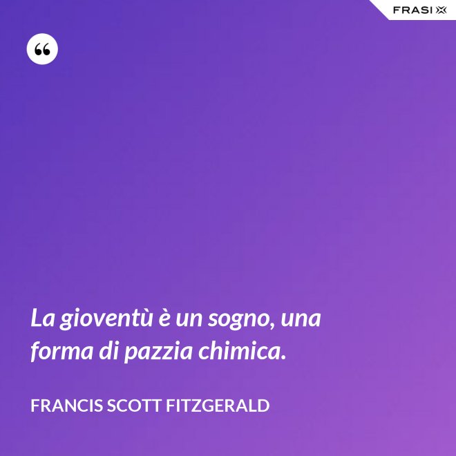 La gioventù è un sogno, una forma di pazzia chimica. - Francis Scott Fitzgerald