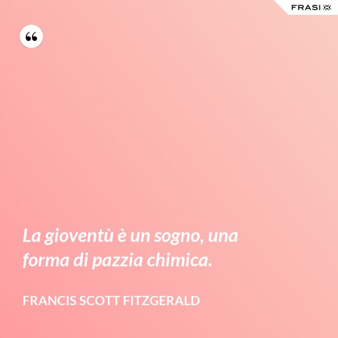 La gioventù è un sogno, una forma di pazzia chimica. - Francis Scott Fitzgerald