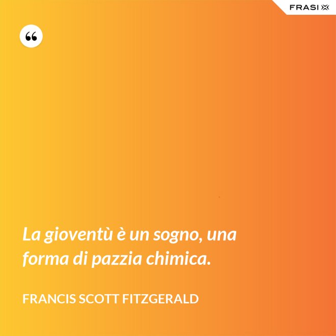 La gioventù è un sogno, una forma di pazzia chimica. - Francis Scott Fitzgerald