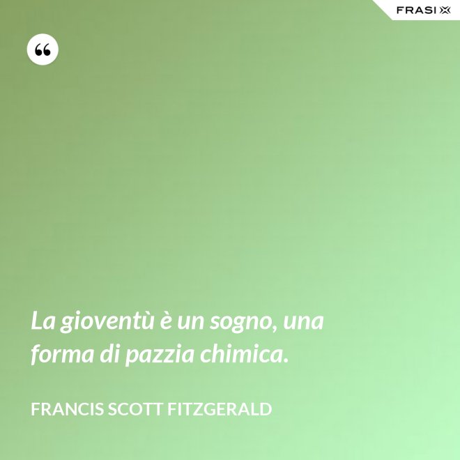 La gioventù è un sogno, una forma di pazzia chimica. - Francis Scott Fitzgerald