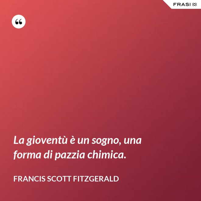 La gioventù è un sogno, una forma di pazzia chimica. - Francis Scott Fitzgerald