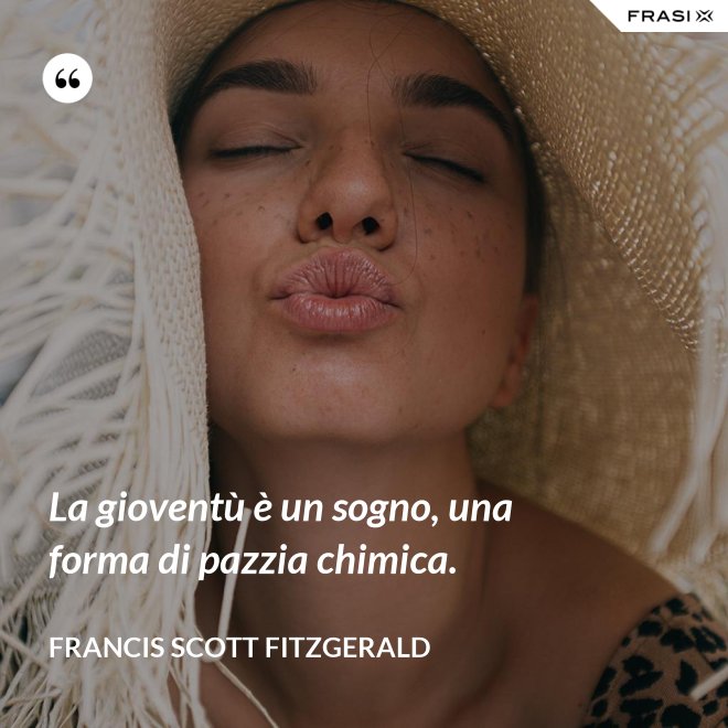 La gioventù è un sogno, una forma di pazzia chimica. - Francis Scott Fitzgerald
