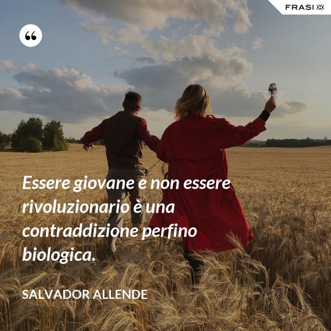 Essere giovane e non essere rivoluzionario è una contraddizione perfino biologica. - Salvador Allende
