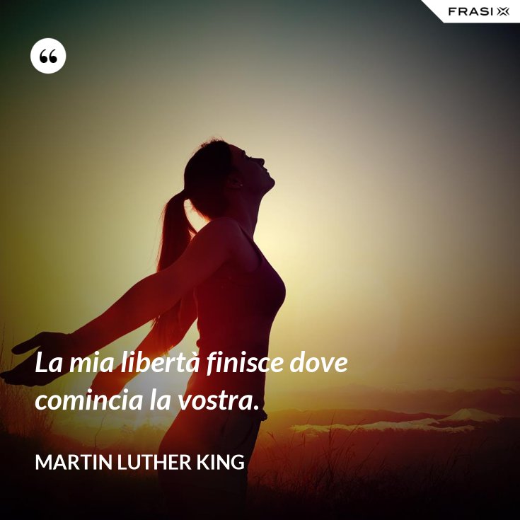 La Tua Libertà Finisce Dove Inizia Quella Degli Altri La mia libertà finisce dove comincia la vostra.