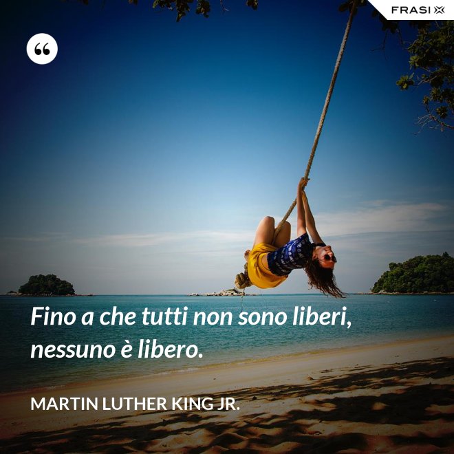 Fino a che tutti non sono liberi, nessuno è libero. - Martin Luther King Jr.