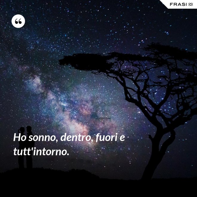 Ho sonno, dentro, fuori e tutt'intorno. - Anonimo
