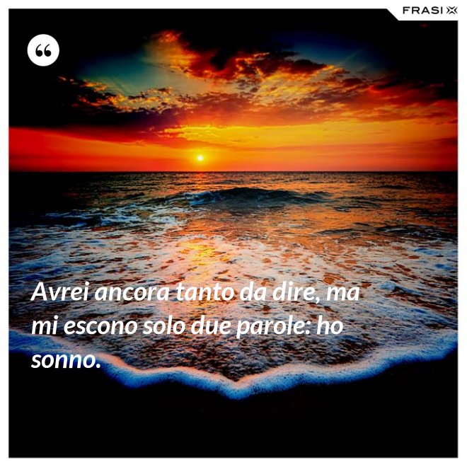 Avrei ancora tanto da dire, ma mi escono solo due parole: ho sonno. - Anonimo