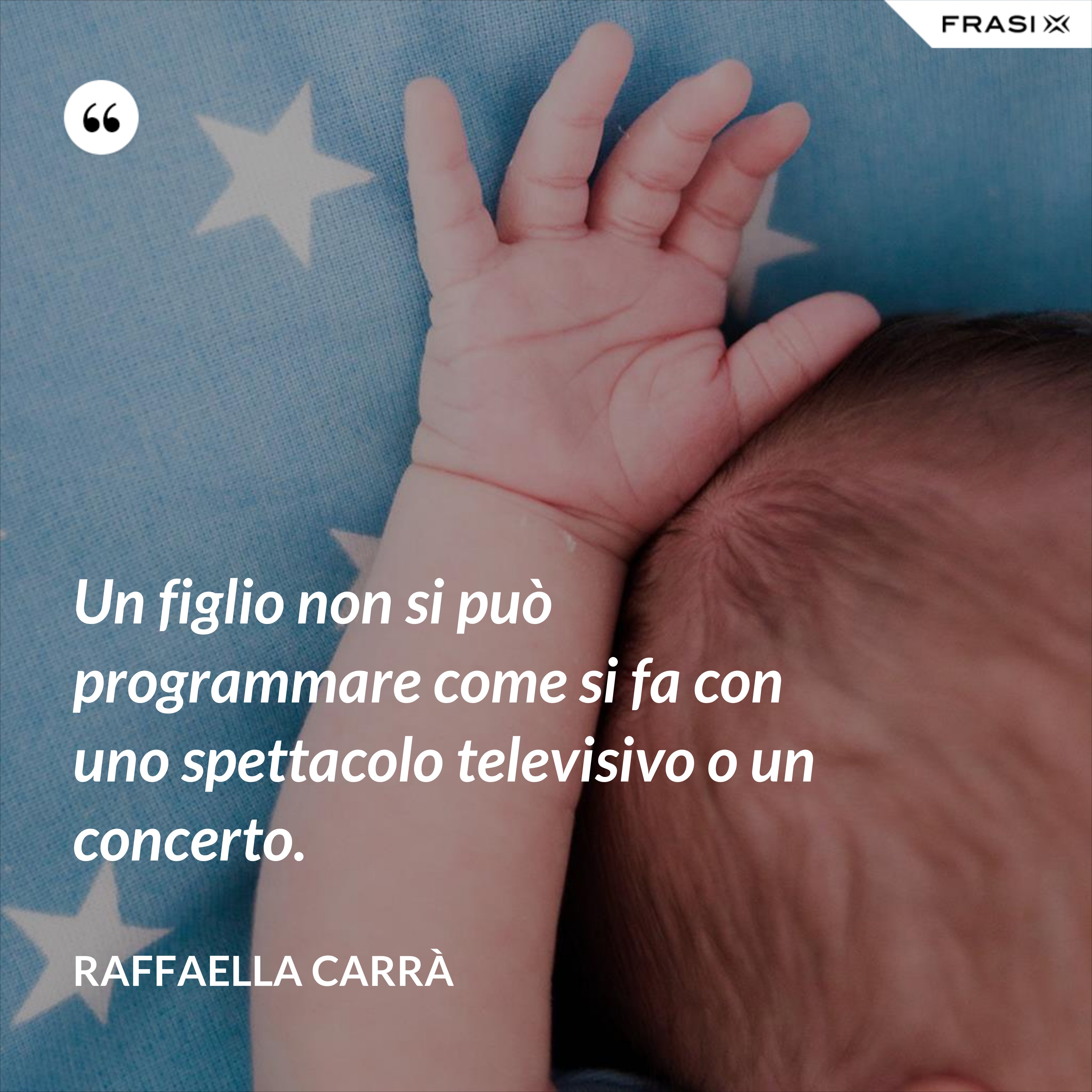 Un figlio non si può programmare come si fa con uno spettacolo televisivo o un concerto. - Raffaella Carrà