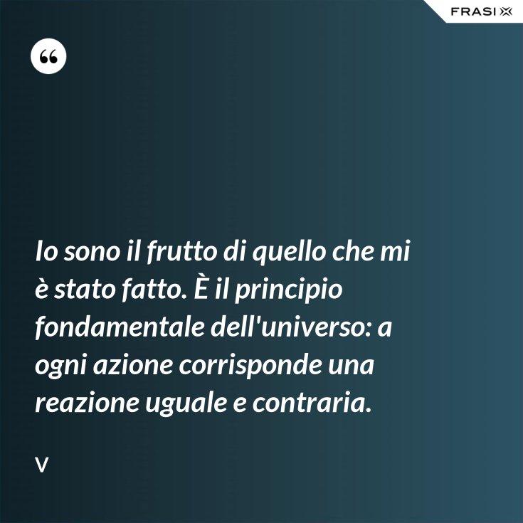 Ad Ogni Azione Corrisponde Una Reazione Frasi