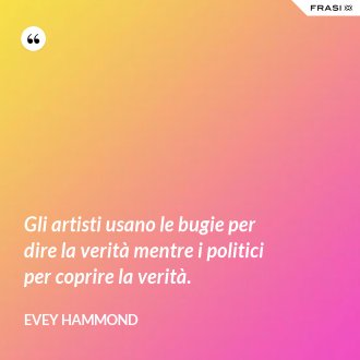 Gli artisti usano le bugie per dire la verità mentre i politici per coprire la verità. - Evey Hammond