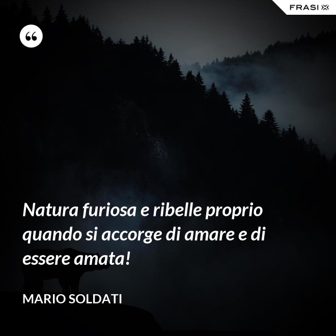 Natura furiosa e ribelle proprio quando si accorge di amare e di essere amata! - Mario Soldati