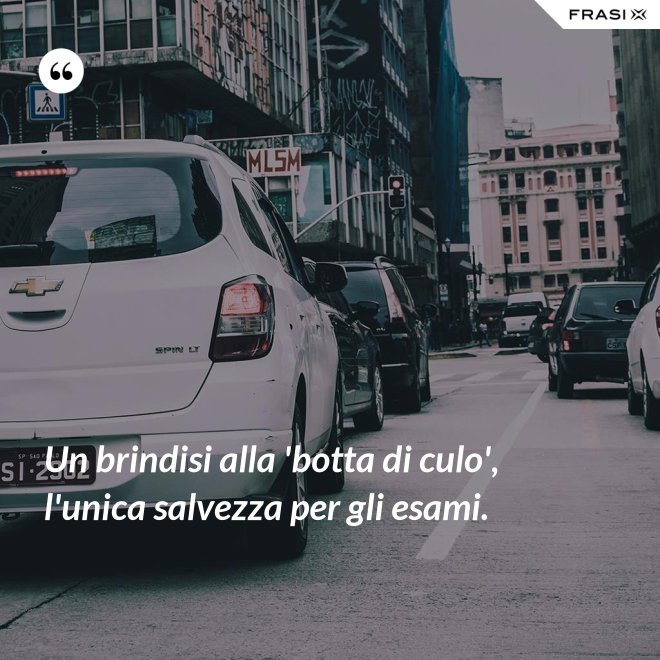Un brindisi alla 'botta di culo', l'unica salvezza per gli esami. - Anonimo