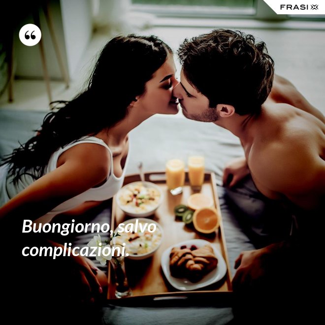 Buongiorno, salvo complicazioni. - Anonimo