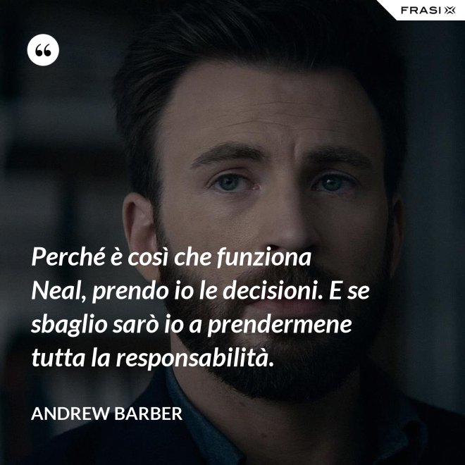 Perché è così che funziona Neal, prendo io le decisioni. E se sbaglio sarò io a prendermene tutta la responsabilità. - Andrew Barber