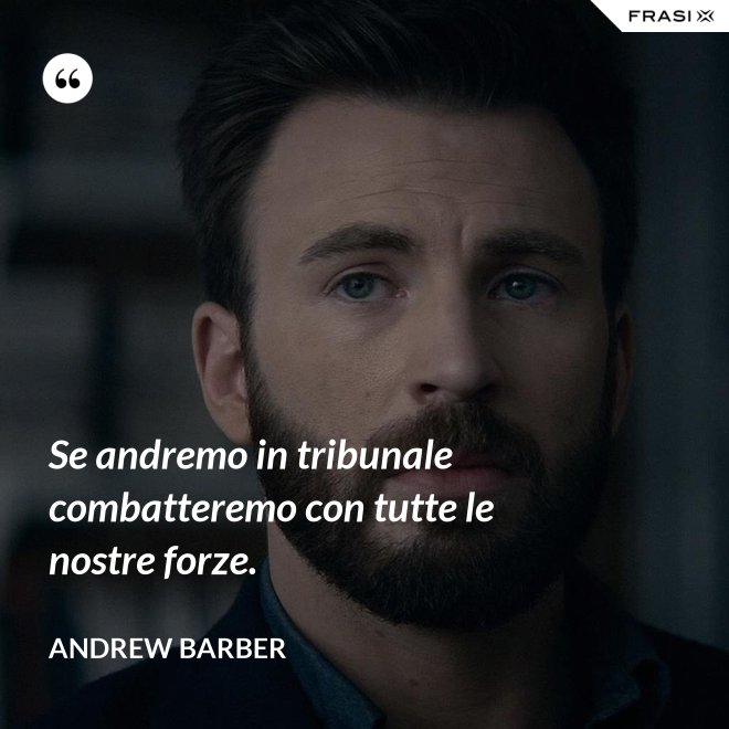 Se andremo in tribunale combatteremo con tutte le nostre forze. - Andrew Barber