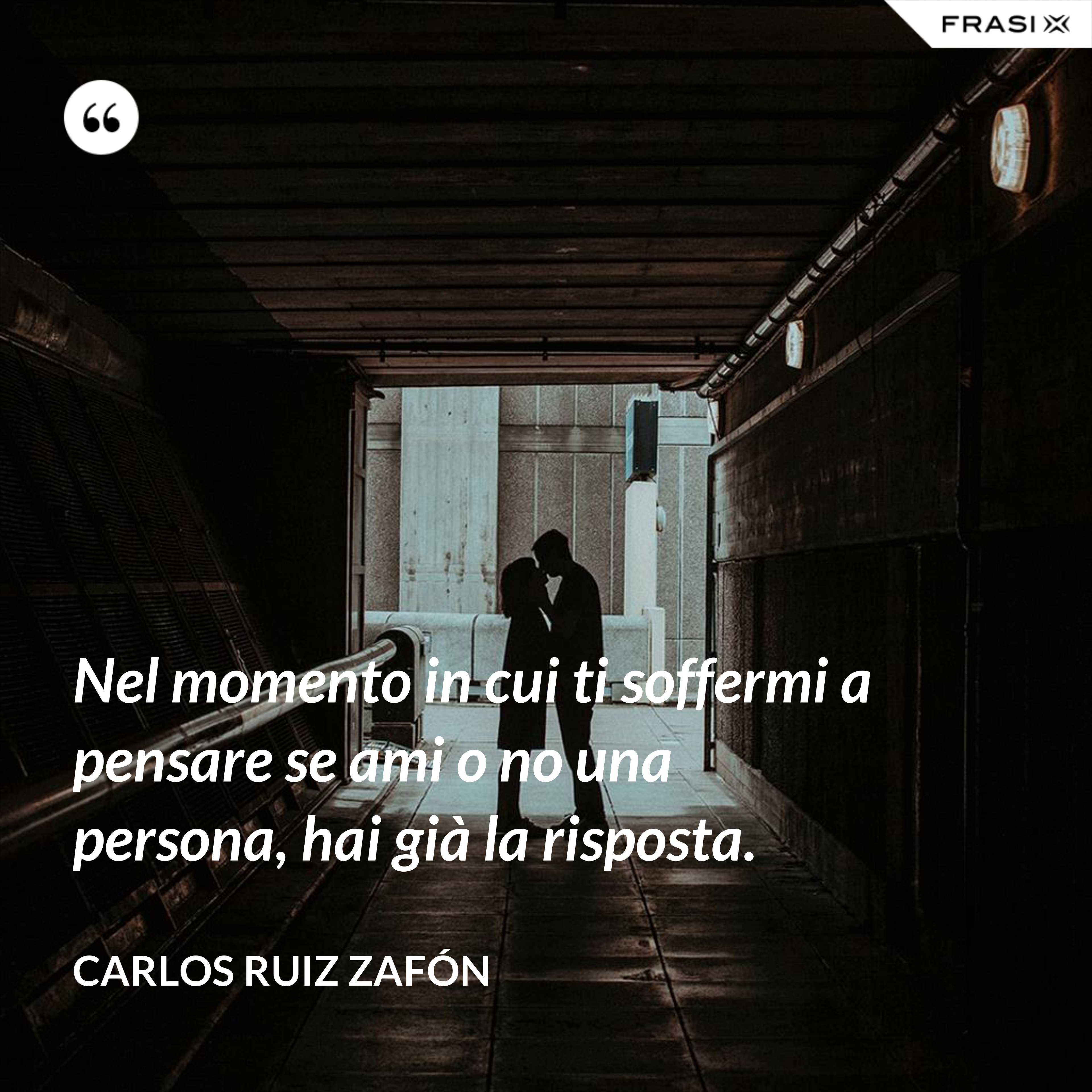 Nel momento in cui ti soffermi a pensare se ami o no una persona, hai già la risposta. - Carlos Ruiz Zafón