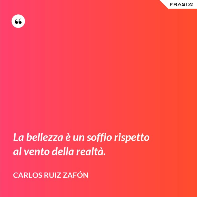 La bellezza è un soffio rispetto al vento della realtà. - Carlos Ruiz Zafón