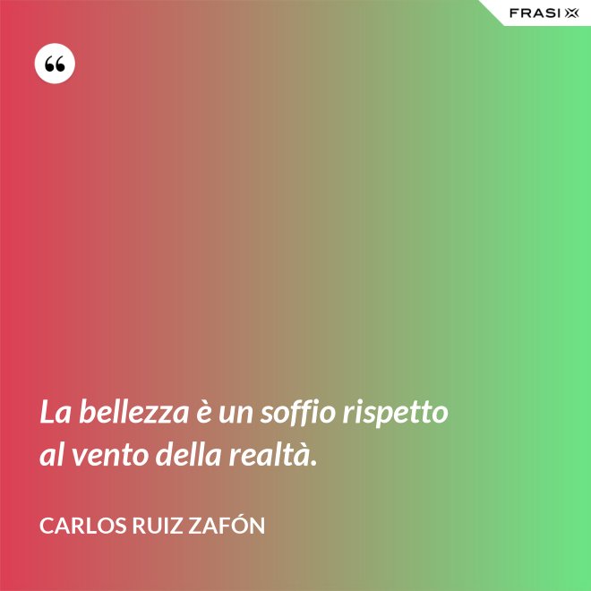 La bellezza è un soffio rispetto al vento della realtà. - Carlos Ruiz Zafón