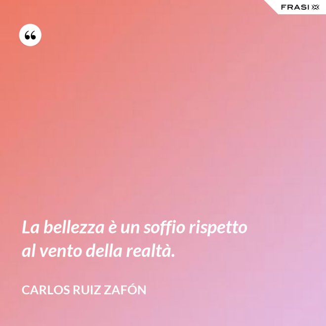La bellezza è un soffio rispetto al vento della realtà. - Carlos Ruiz Zafón