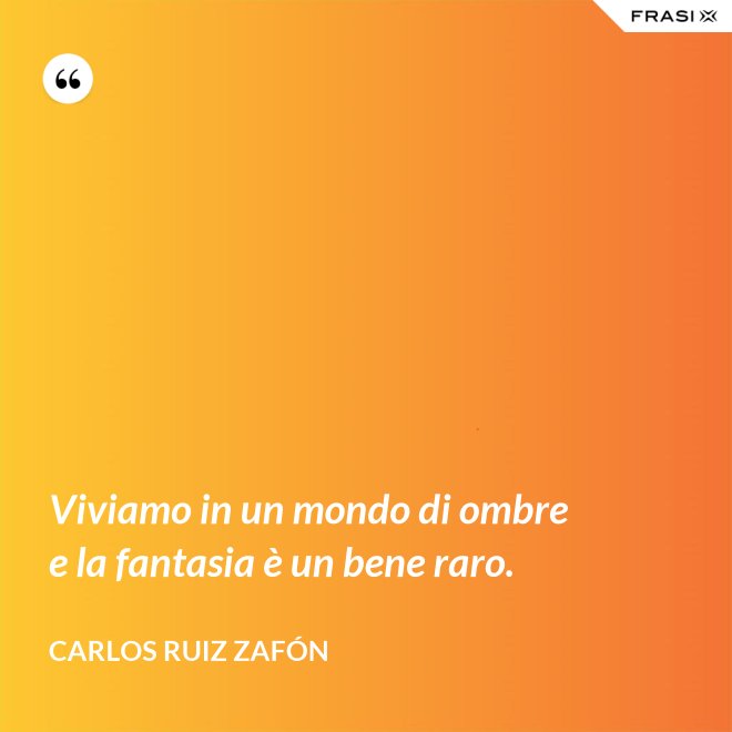 Viviamo in un mondo di ombre e la fantasia è un bene raro. - Carlos Ruiz Zafón