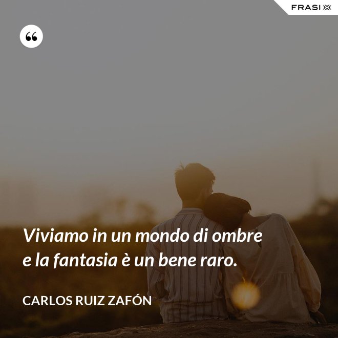 Viviamo in un mondo di ombre e la fantasia è un bene raro. - Carlos Ruiz Zafón