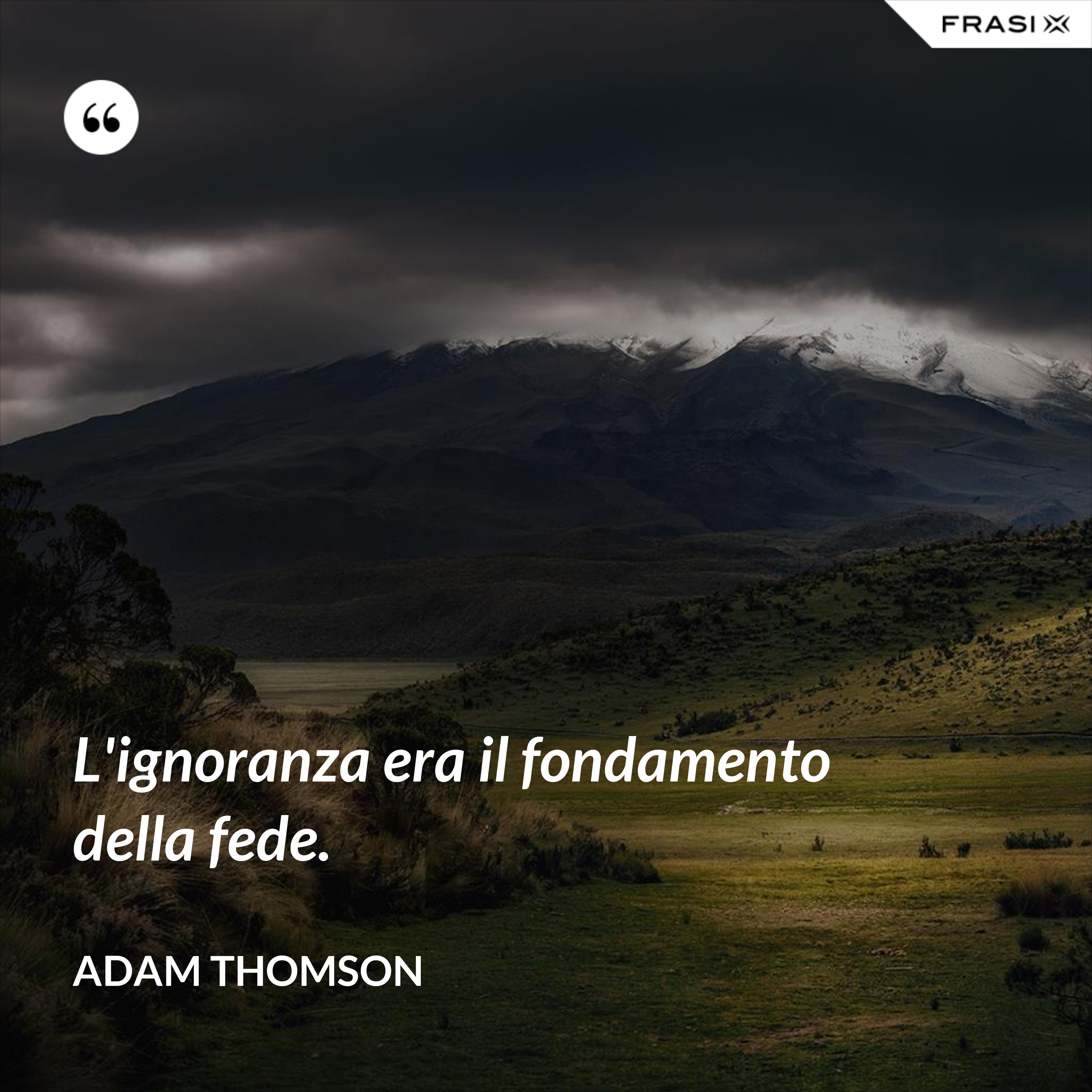 L'ignoranza era il fondamento della fede. - Adam Thomson