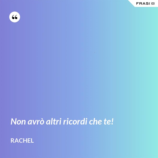 Non avrò altri ricordi che te! - Rachel