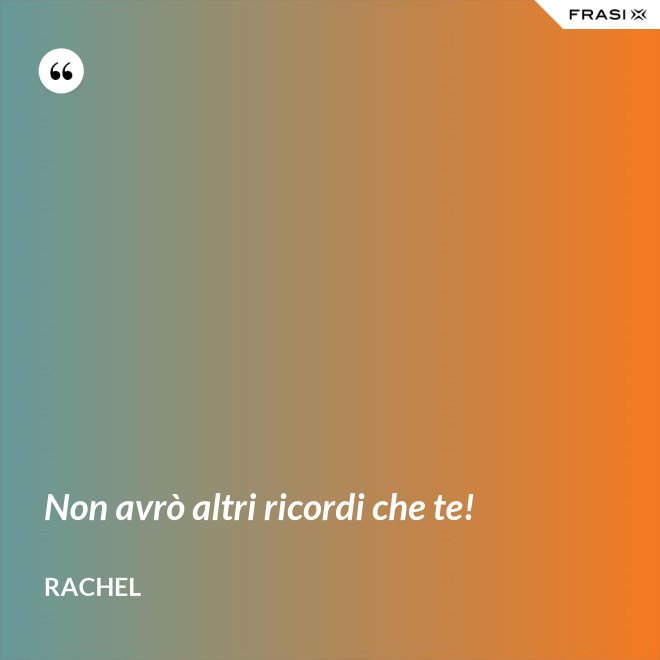 Non avrò altri ricordi che te! - Rachel
