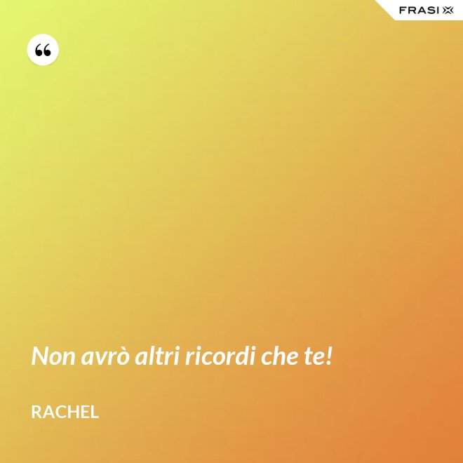 Non avrò altri ricordi che te! - Rachel