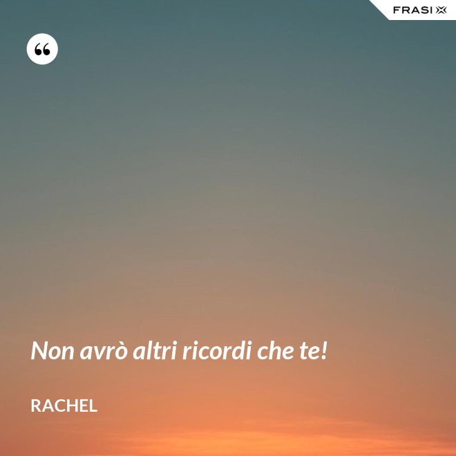 Non avrò altri ricordi che te! - Rachel