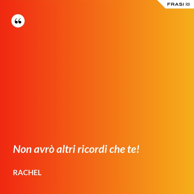 Non avrò altri ricordi che te! - Rachel