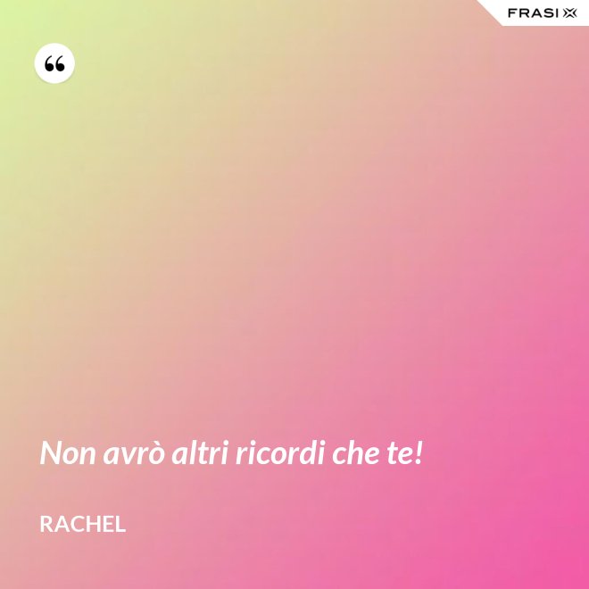 Non avrò altri ricordi che te! - Rachel