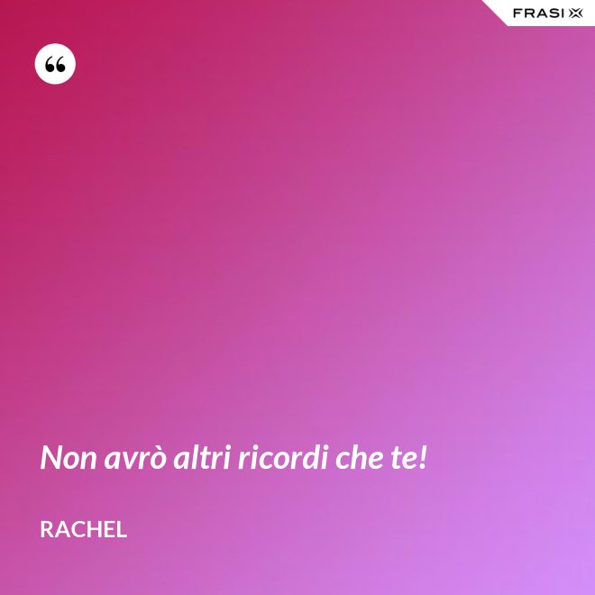 Non avrò altri ricordi che te! - Rachel