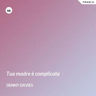 Tua madre è complicata - Denny Davies