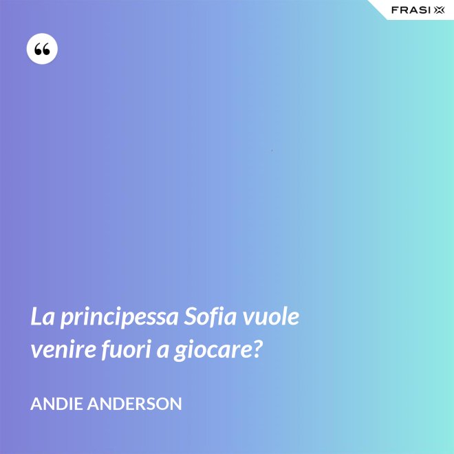 La principessa Sofia vuole venire fuori a giocare? - Andie Anderson