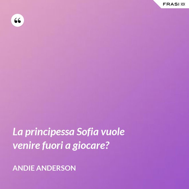 La principessa Sofia vuole venire fuori a giocare? - Andie Anderson