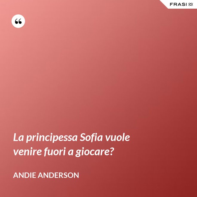 La principessa Sofia vuole venire fuori a giocare? - Andie Anderson