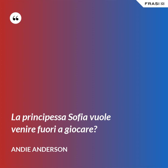 La principessa Sofia vuole venire fuori a giocare? - Andie Anderson