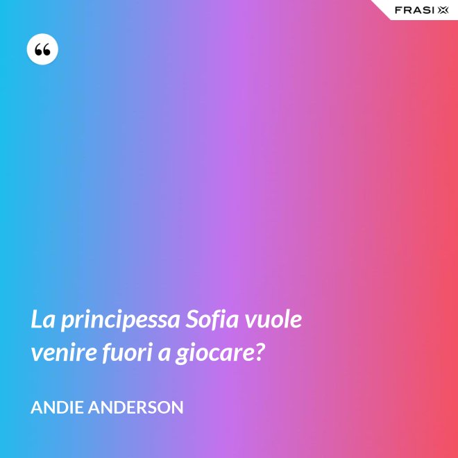 La principessa Sofia vuole venire fuori a giocare? - Andie Anderson