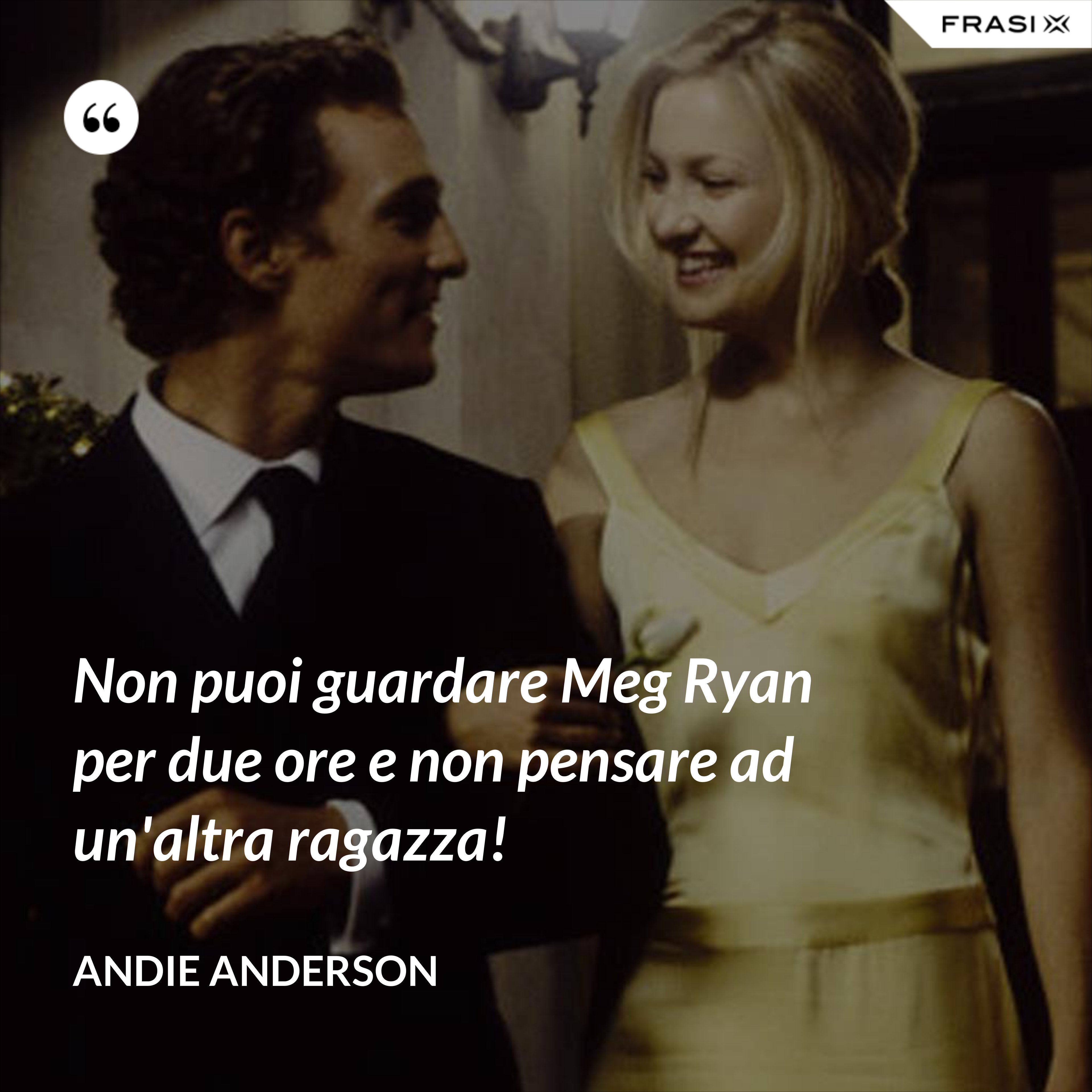 Non puoi guardare Meg Ryan per due ore e non pensare ad un'altra ragazza! - Andie Anderson