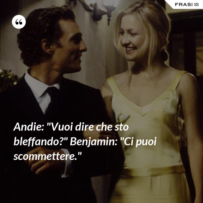 Andie: "Vuoi dire che sto bleffando?" Benjamin: "Ci puoi scommettere." - Anonimo