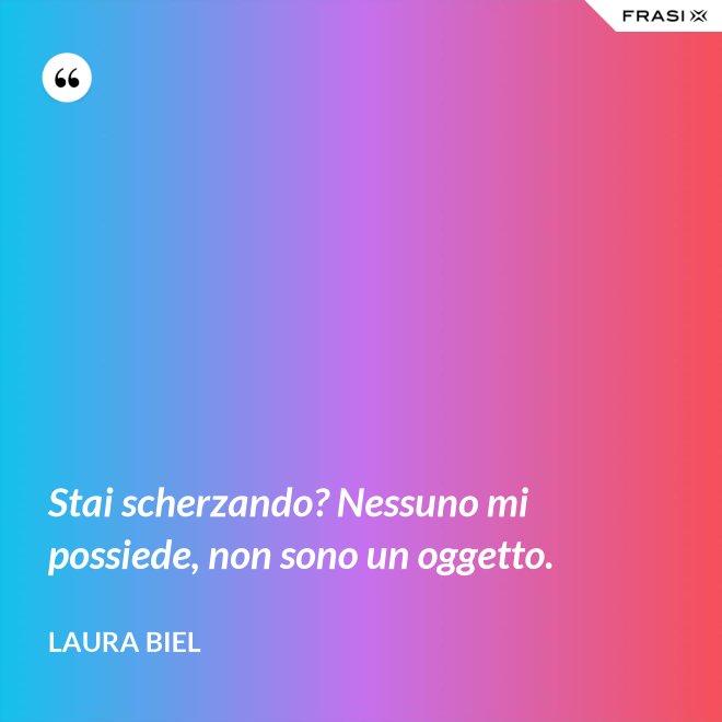 Stai scherzando? Nessuno mi possiede, non sono un oggetto. - Laura Biel