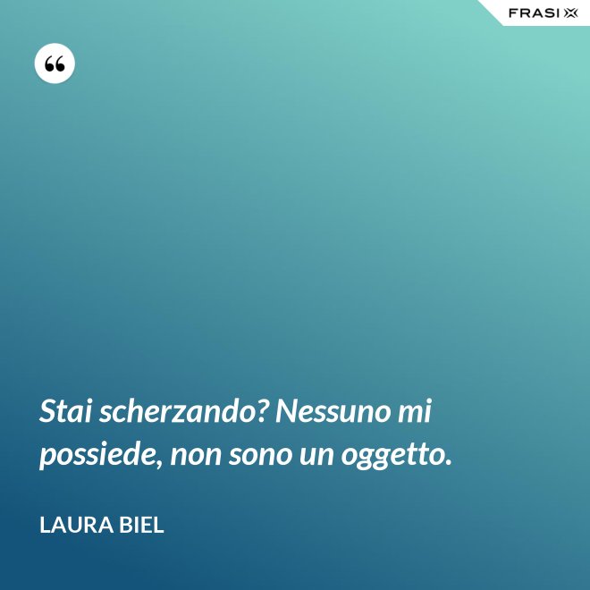 Stai scherzando? Nessuno mi possiede, non sono un oggetto. - Laura Biel